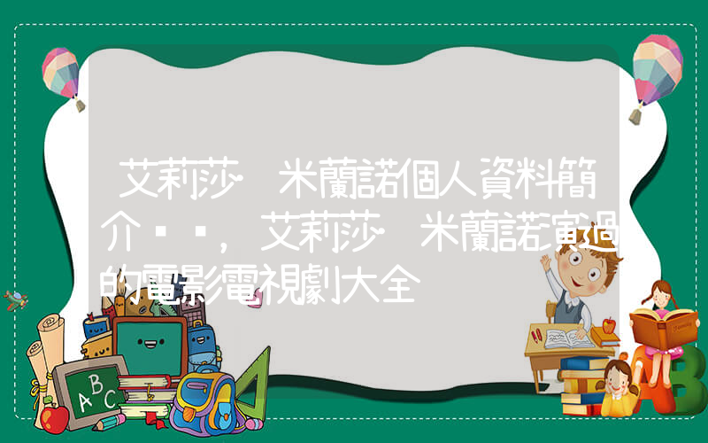艾莉莎·米蘭諾個人資料簡介，艾莉莎·米蘭諾演過的電影電視劇大全插圖